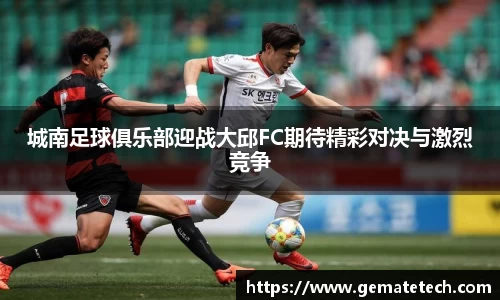 城南足球俱乐部迎战大邱FC期待精彩对决与激烈竞争