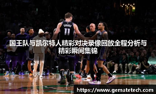 国王队与凯尔特人精彩对决录像回放全程分析与精彩瞬间集锦