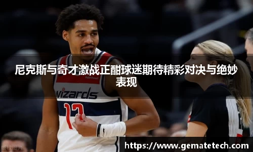 尼克斯与奇才激战正酣球迷期待精彩对决与绝妙表现