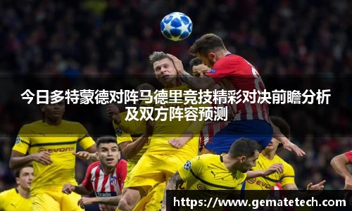 今日多特蒙德对阵马德里竞技精彩对决前瞻分析及双方阵容预测