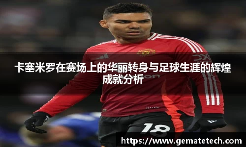 卡塞米罗在赛场上的华丽转身与足球生涯的辉煌成就分析