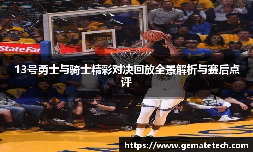 13号勇士与骑士精彩对决回放全景解析与赛后点评