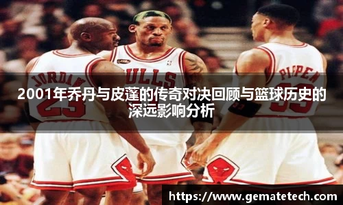 2001年乔丹与皮蓬的传奇对决回顾与篮球历史的深远影响分析