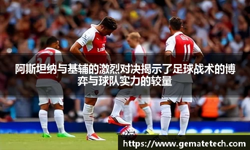 阿斯坦纳与基辅的激烈对决揭示了足球战术的博弈与球队实力的较量