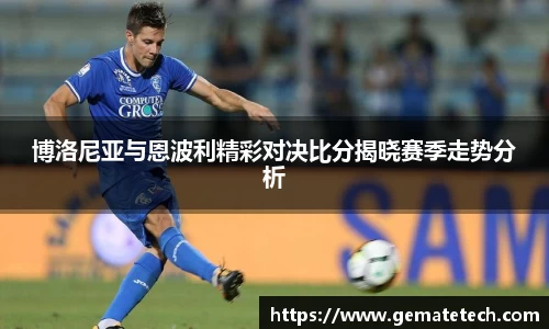 博洛尼亚与恩波利精彩对决比分揭晓赛季走势分析