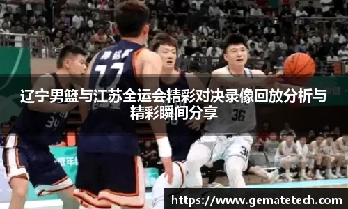 辽宁男篮与江苏全运会精彩对决录像回放分析与精彩瞬间分享